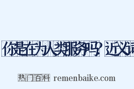 你是在为人类服务吗？近义词是什么意思的图片